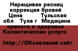 Наращивае ресниц, коррекция бровей › Цена ­ 400 - Тульская обл., Тула г. Медицина, красота и здоровье » Косметические услуги   